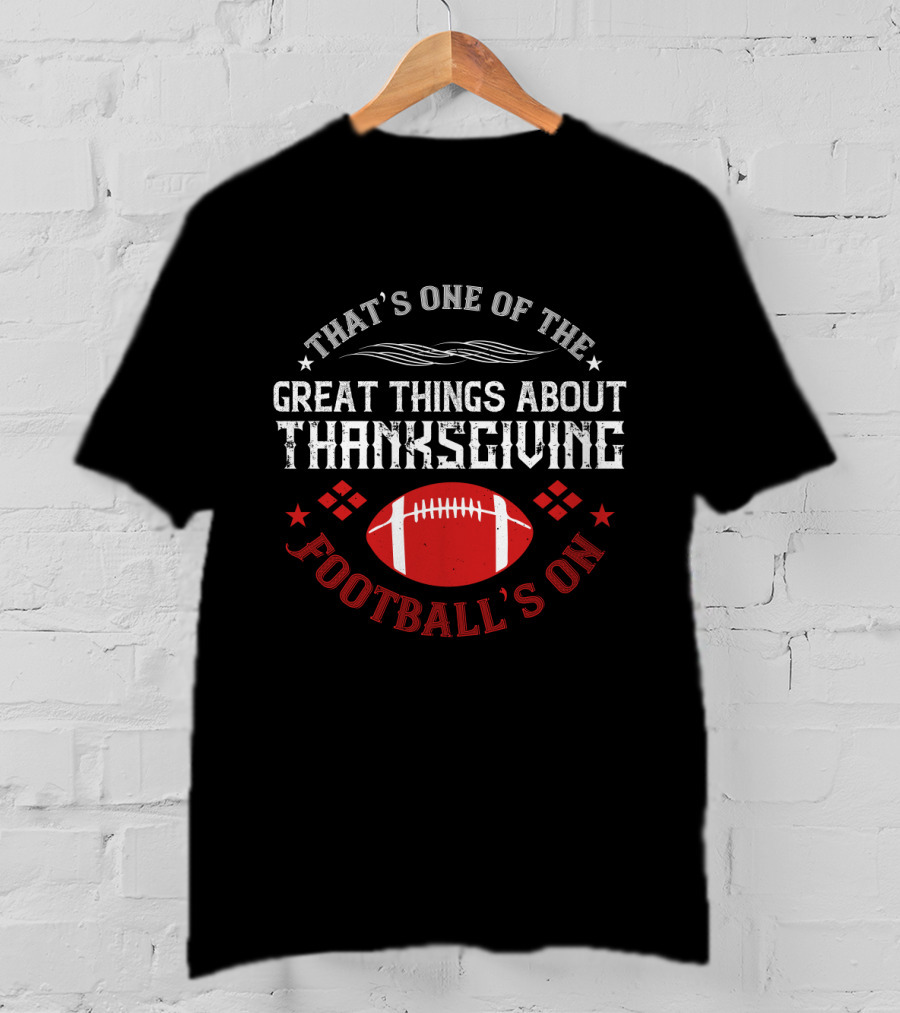 That's One Of The Great Things About Thanksgiving Football's On T-Shirt