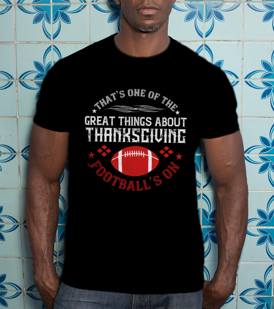 That's One Of The Great Things About Thanksgiving Football's On T-Shirt