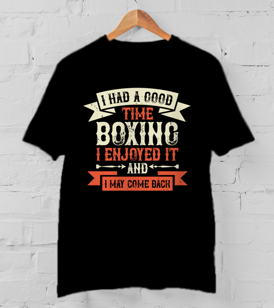 I Had A Good Time Boxing I Enjoyed It And I May Come Back T-Shirt