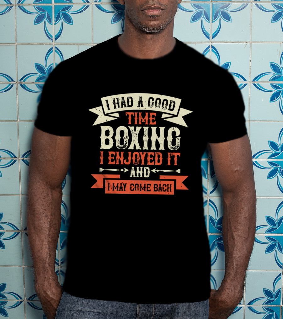 I Had A Good Time Boxing I Enjoyed It And I May Come Back T-Shirt
