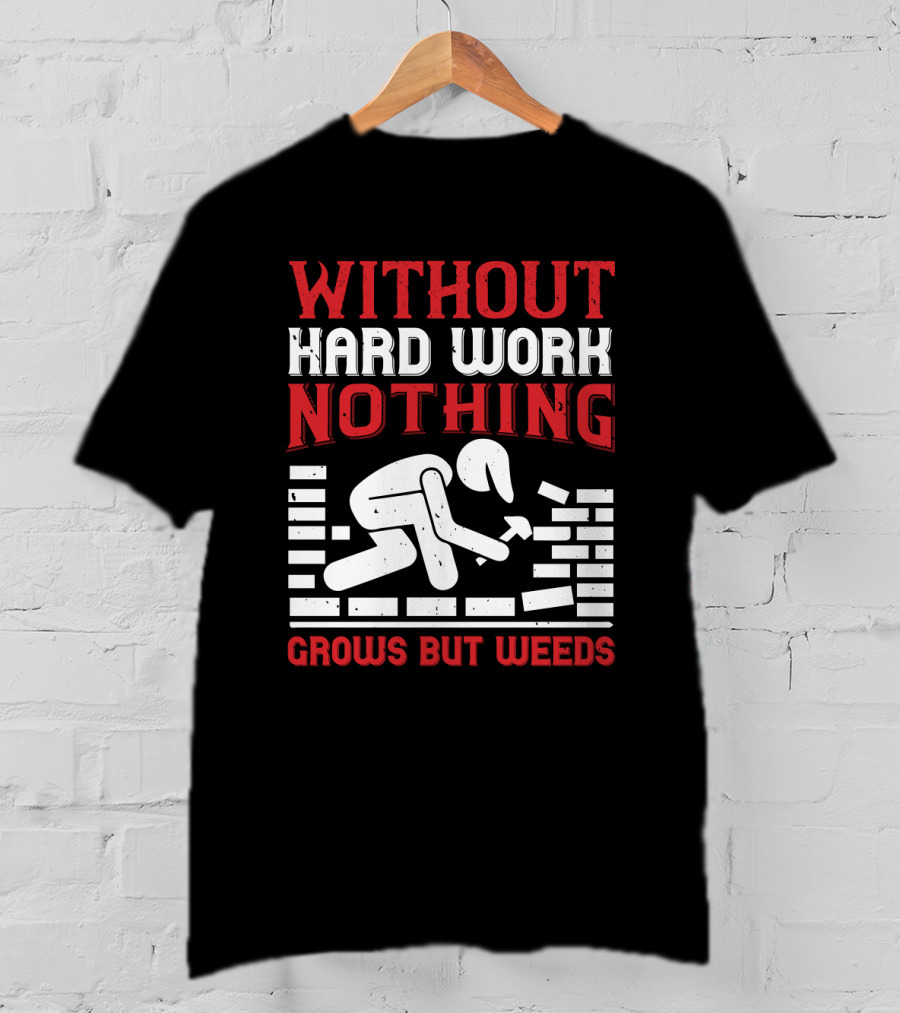 Without Hard Work Nothing Grows But Weeds Bricklayer T-Shirt