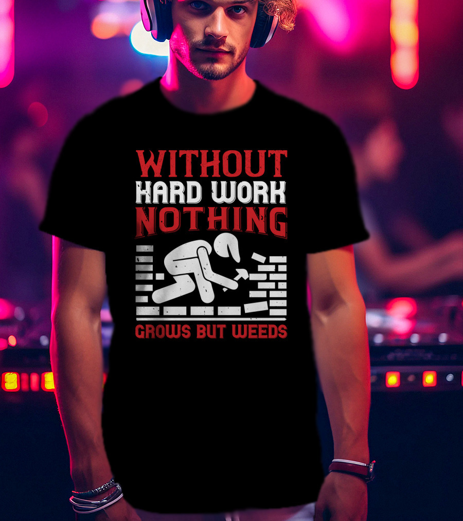 Without Hard Work Nothing Grows But Weeds Bricklayer T-Shirt