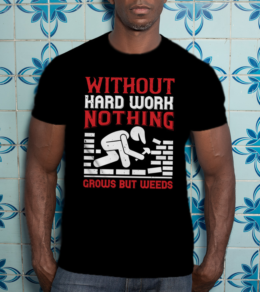 Without Hard Work Nothing Grows But Weeds Bricklayer T-Shirt
