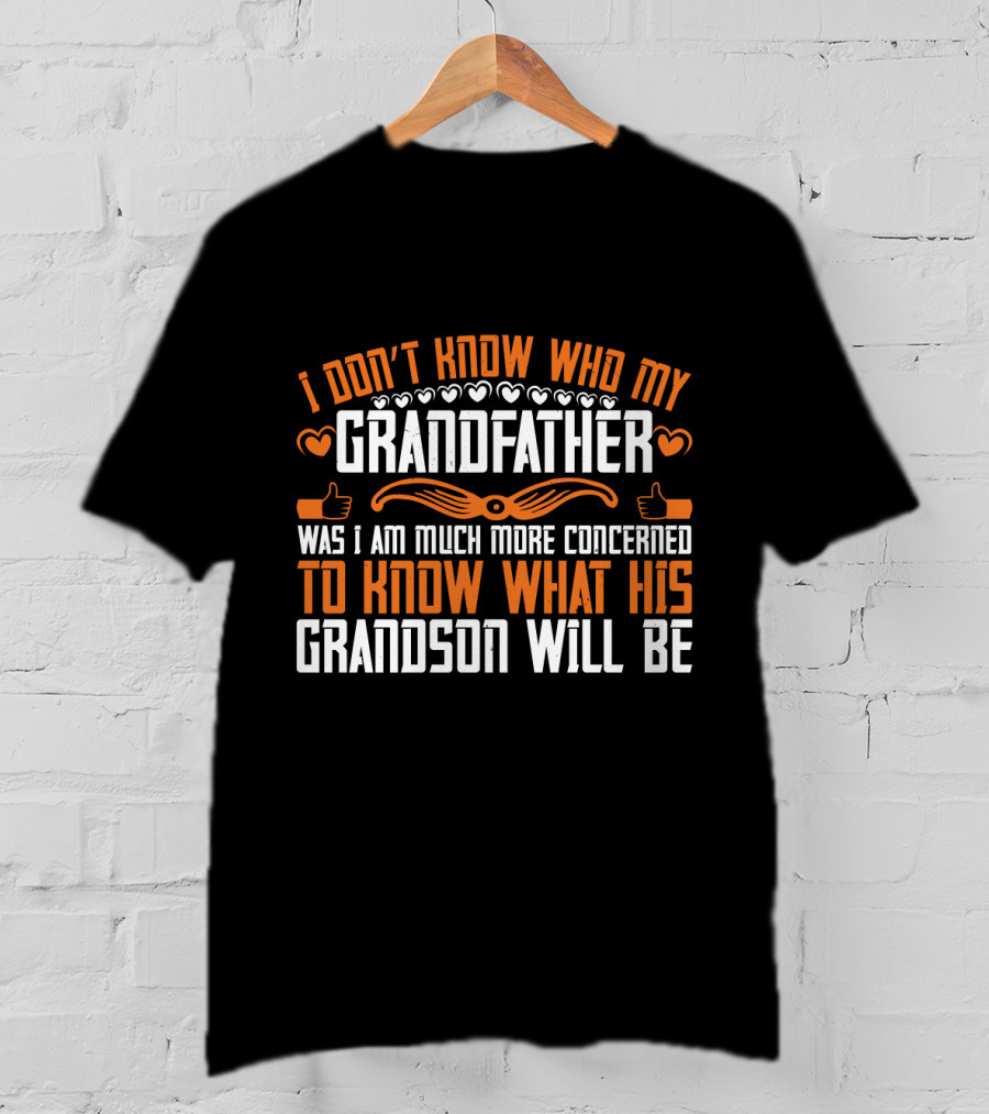 I Don't Know Who My Grandfather Was I Am Much More Concerned To Know What His Grandson Will Be T-Shirt