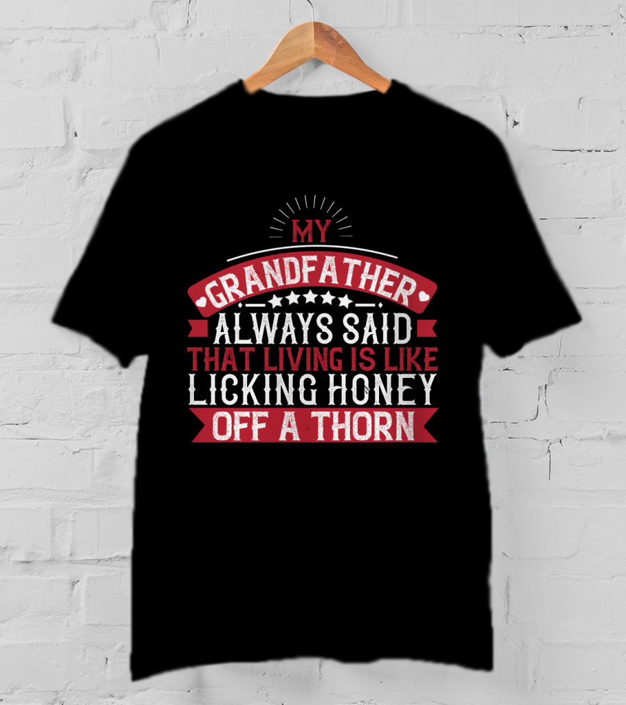 My Grandfather Always Said That Living Is Like Licking Honey Off A Thorn T-Shirt