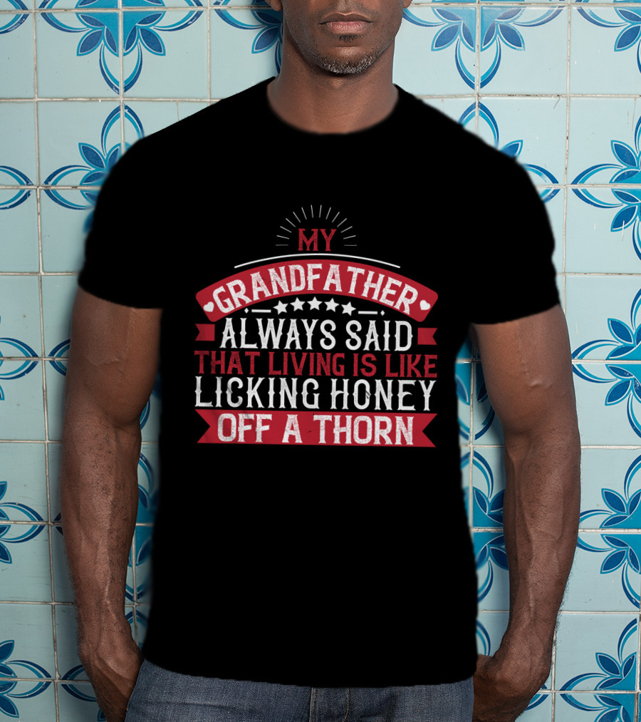 My Grandfather Always Said That Living Is Like Licking Honey Off A Thorn T-Shirt
