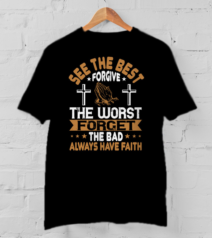 See The Best, Forgive The Worst, Forget The Bad, Always Have Faith With Praying Hands And Crosses T-Shirt