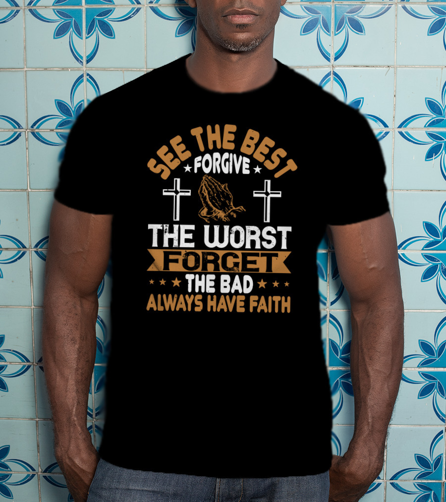 See The Best, Forgive The Worst, Forget The Bad, Always Have Faith With Praying Hands And Crosses T-Shirt