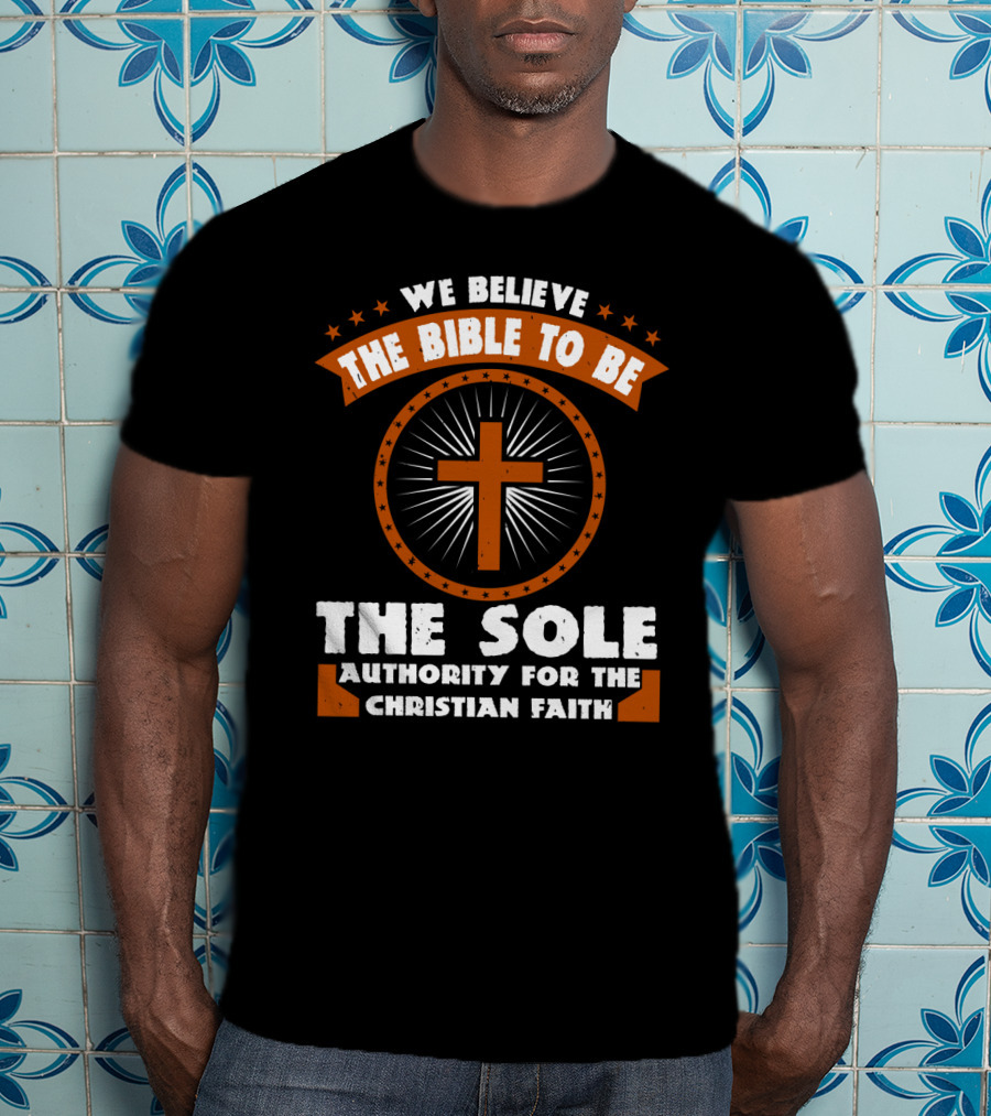 We Believe The Bible To Be The Sole Authority For The Christian Faith Cross Emblem T-Shirt