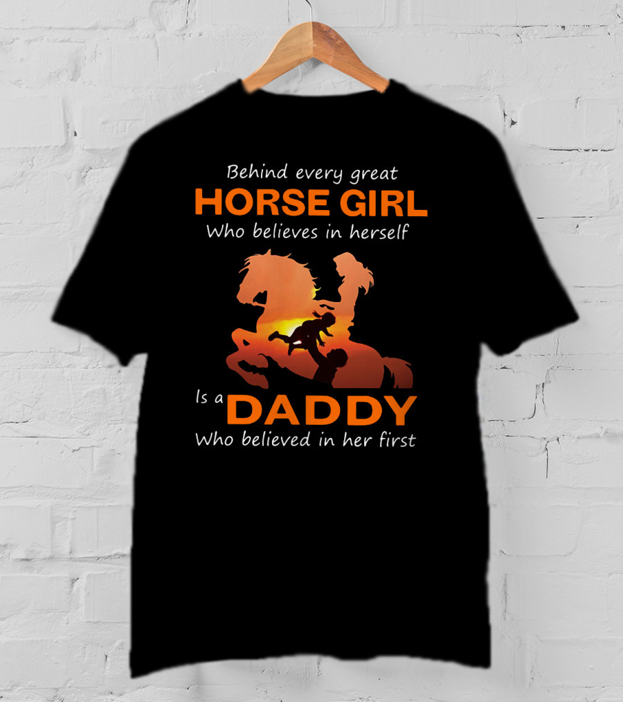 Behind Every Great Horse Girl Who Believes In Herself Is A Daddy Who Believed In Her First Horse And Daddy T-Shirt