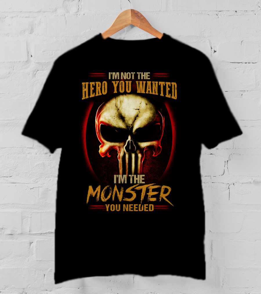 I'm Not The Hero You Wanted I'm The Monster You Needed Skull T-Shirt
