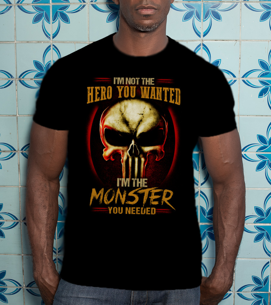 I'm Not The Hero You Wanted I'm The Monster You Needed Skull T-Shirt