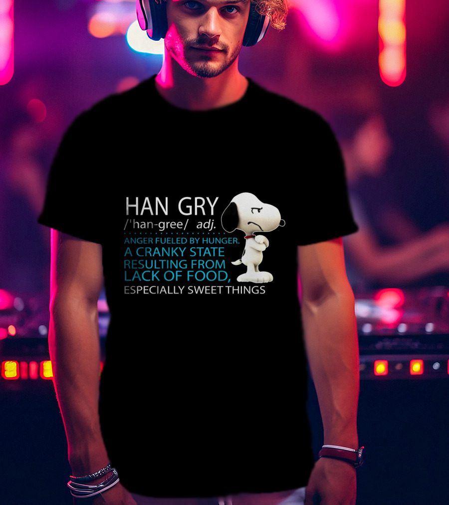HAN GRY Anger Fueled By Hunger A Cranky State Resulting From Lack Of Food Especially Sweet Things Snoopy T-Shirt
