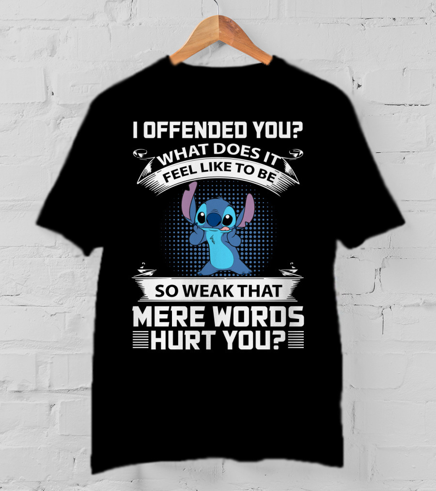 I Offended You What Does It Feel Like To Be So Weak That Mere Words Hurt You Stitch T-Shirt