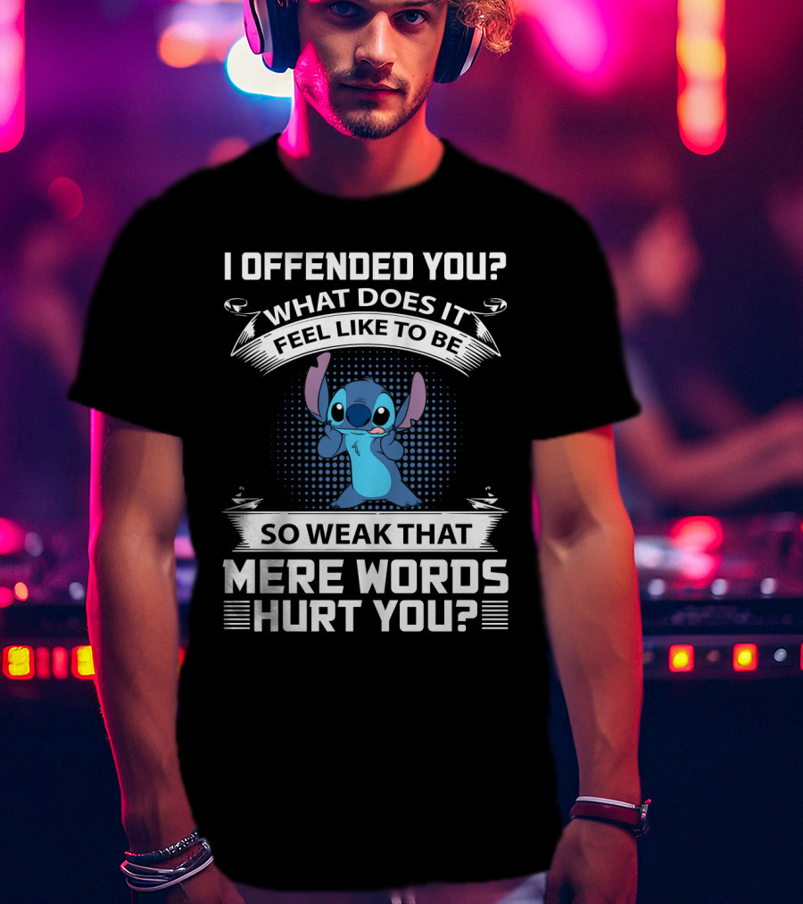 I Offended You What Does It Feel Like To Be So Weak That Mere Words Hurt You Stitch T-Shirt