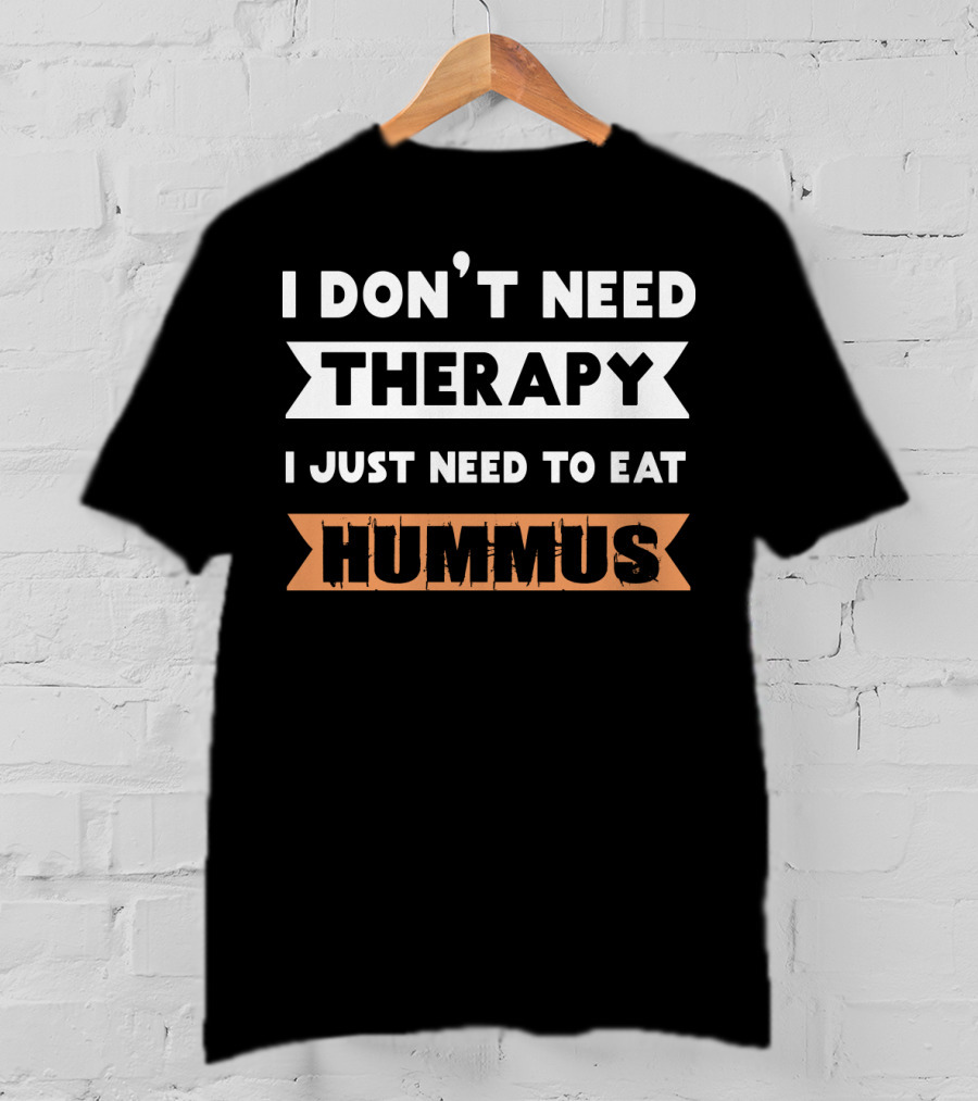 I Don't Need Therapy I Just Need To Eat Hummus T-Shirt