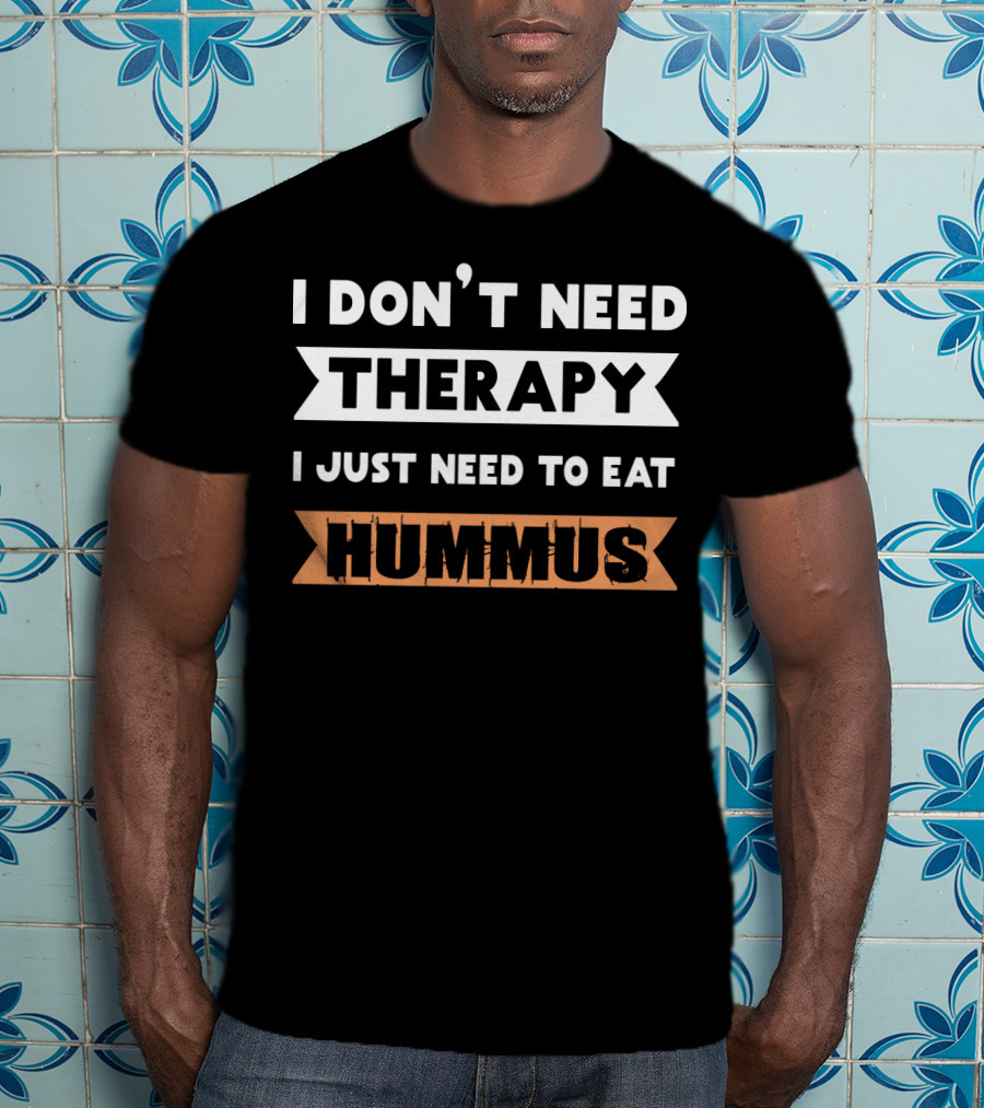 I Don't Need Therapy I Just Need To Eat Hummus T-Shirt