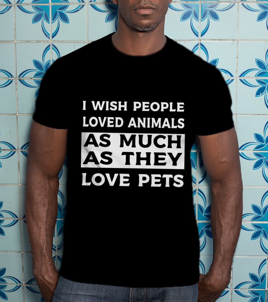 I Wish People Loved Animals As Much As They Love Pets T-Shirt