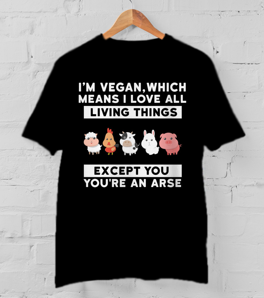 I'm Vegan I Love All Living Things Except You You're An Arse Sheep Chicken Cow Rabbit Pig T-Shirt