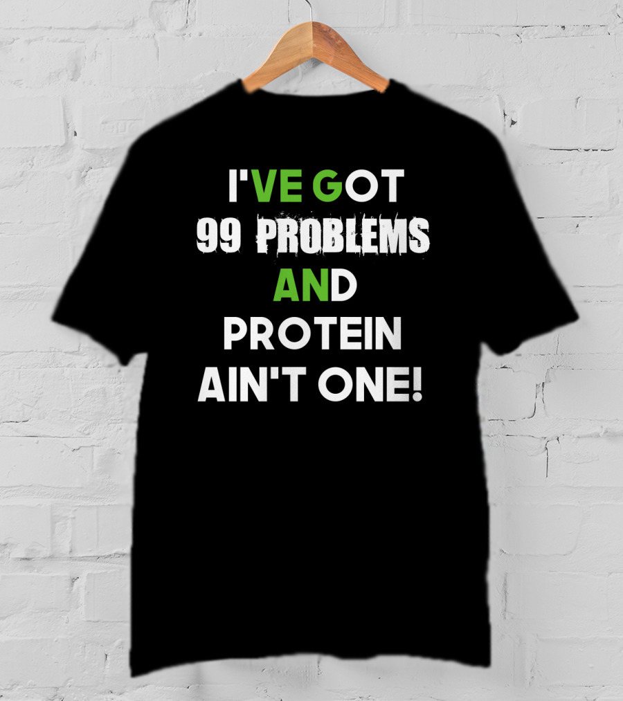I've Got 99 Problems And Protein Ain't One Fitness Motivation Gym Humor T-Shirt