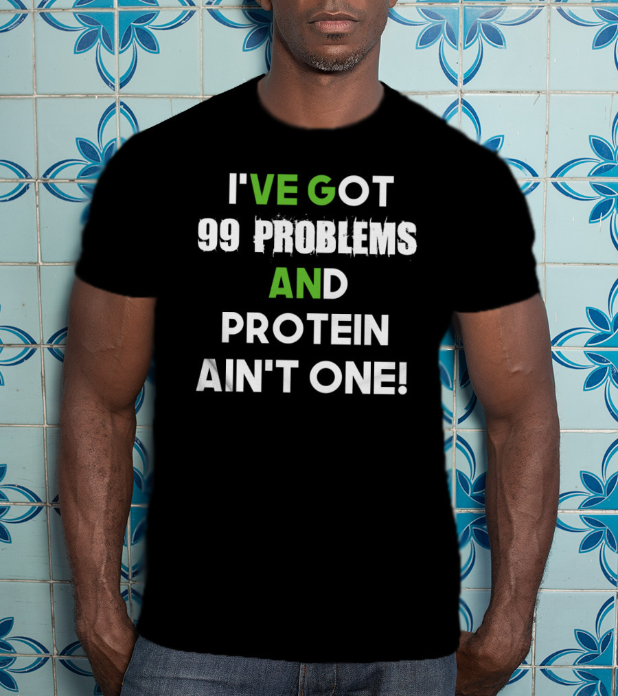 I've Got 99 Problems And Protein Ain't One Fitness Motivation Gym Humor T-Shirt