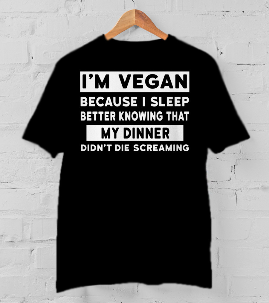 I'm Vegan Because I Sleep Better Knowing That My Dinner Didn't Die Screaming T-Shirt