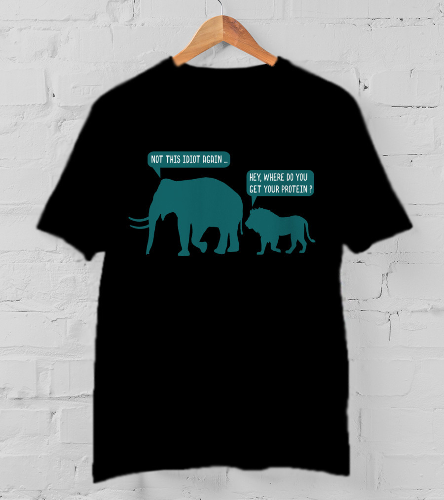 Not This Idiot Again Elephant And Lion Hey Where Do You Get Your Protein T-Shirt