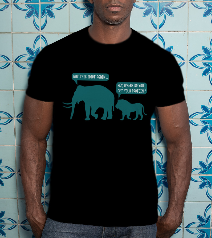 Not This Idiot Again Elephant And Lion Hey Where Do You Get Your Protein T-Shirt