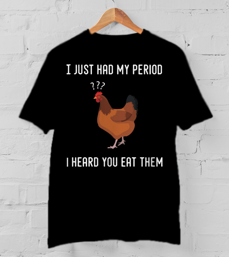I Just Had My Period Chicken Humor I Heard You Eat Them T-Shirt
