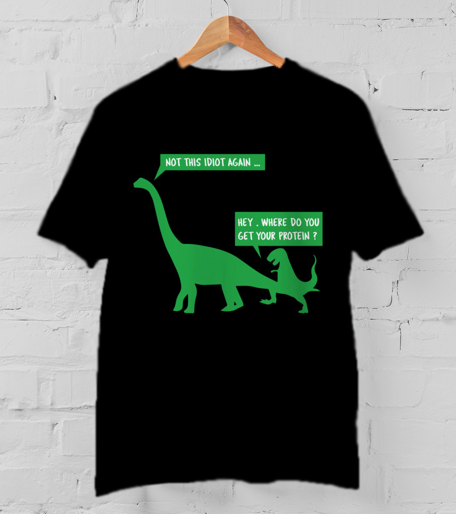 Vegan Dinosaur Not This Idiot Again Where Do You Get Your Protein T-Shirt