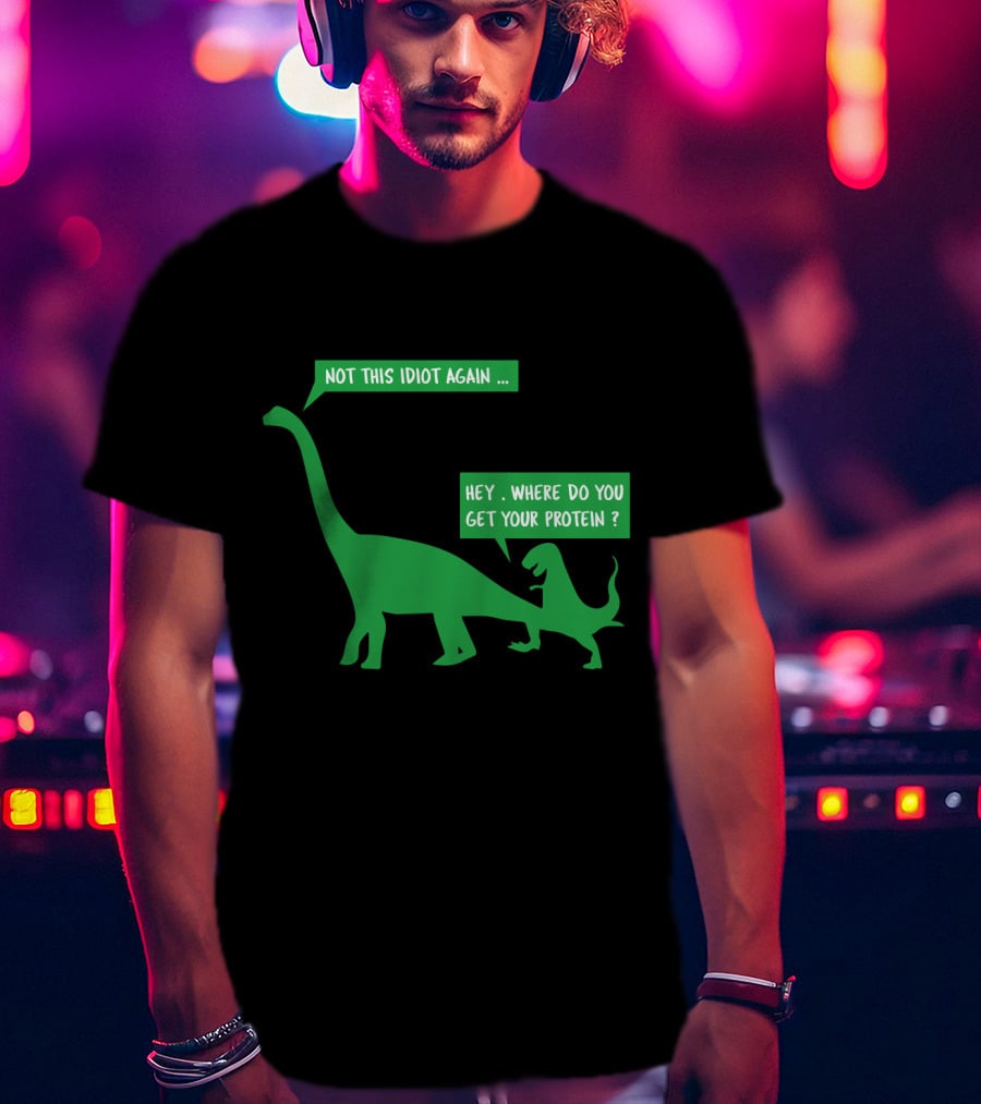 Vegan Dinosaur Not This Idiot Again Where Do You Get Your Protein T-Shirt