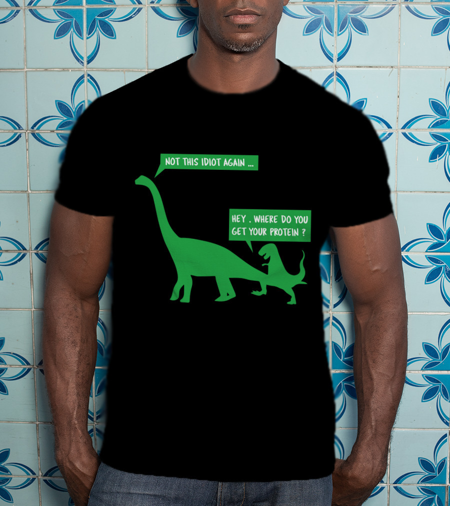 Vegan Dinosaur Not This Idiot Again Where Do You Get Your Protein T-Shirt