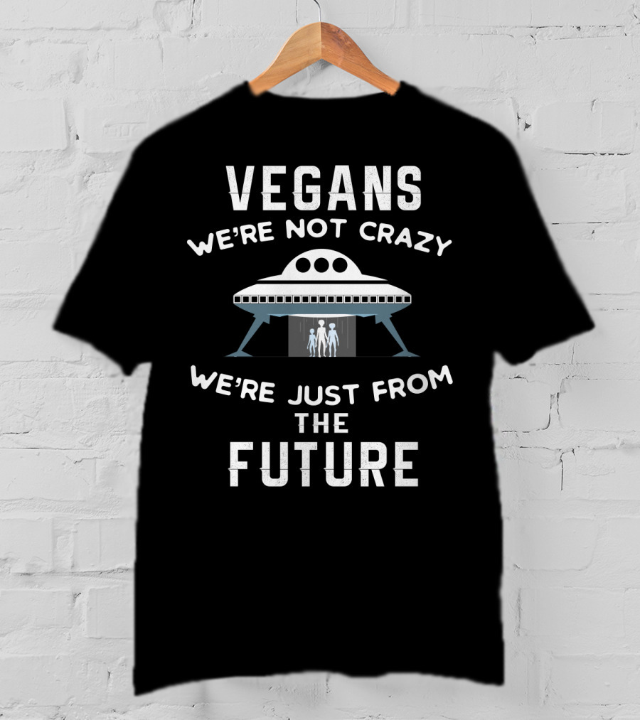 VEGANS We're Not Crazy We're Just From The Future UFO Aliens T-Shirt