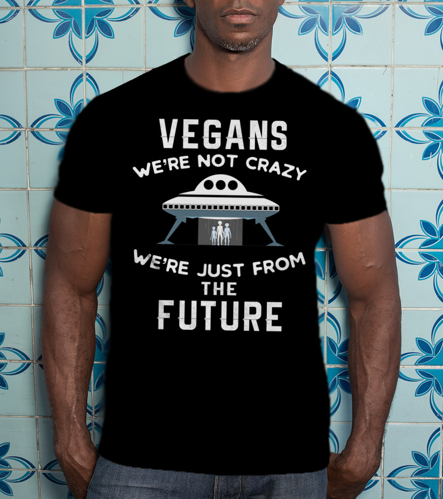 VEGANS We're Not Crazy We're Just From The Future UFO Aliens T-Shirt