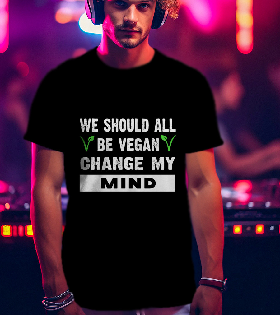 We Should All Be Vegan Change My Mind Bold Statement With Green Leaf Accents T-Shirt