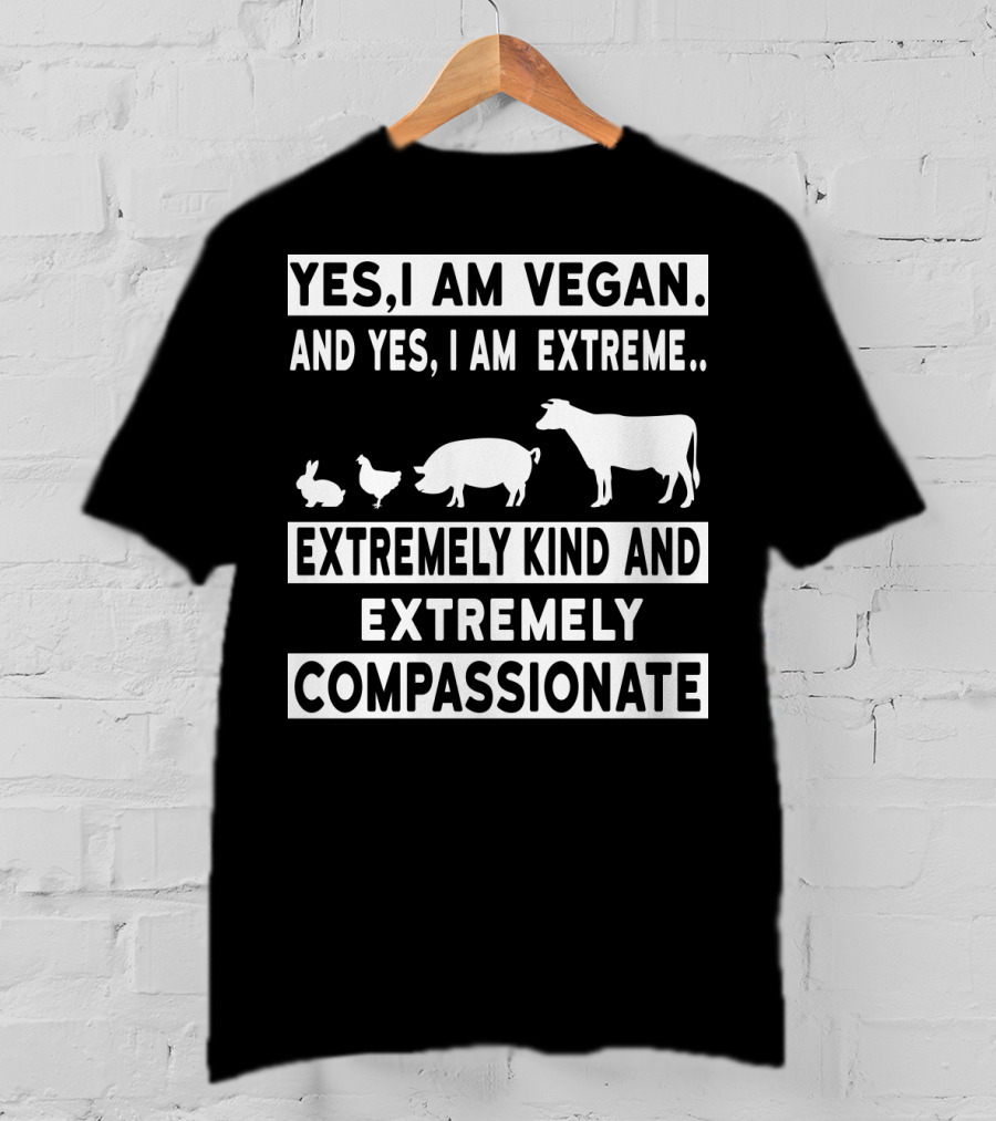 Yes I Am Vegan And Yes I Am Extreme Extremely Kind And Extremely Compassionate T-Shirt