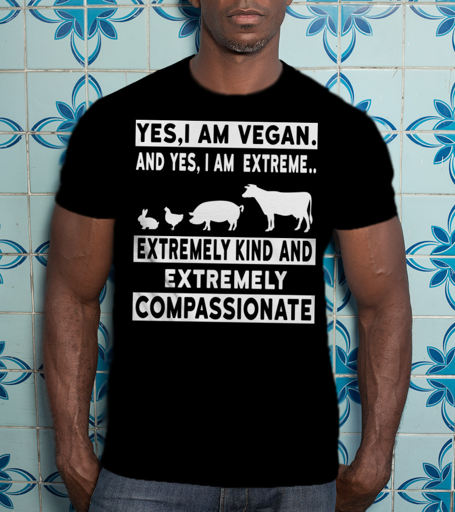 Yes I Am Vegan And Yes I Am Extreme Extremely Kind And Extremely Compassionate T-Shirt