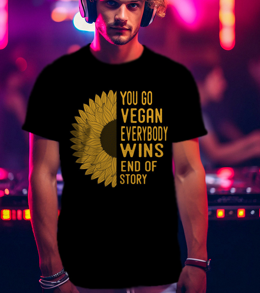 You Go Vegan Everybody Wins End Of Story Sunflower T-Shirt