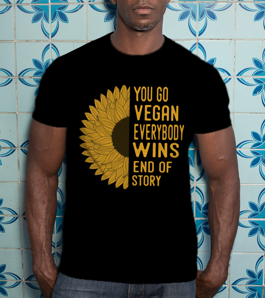 You Go Vegan Everybody Wins End Of Story Sunflower T-Shirt