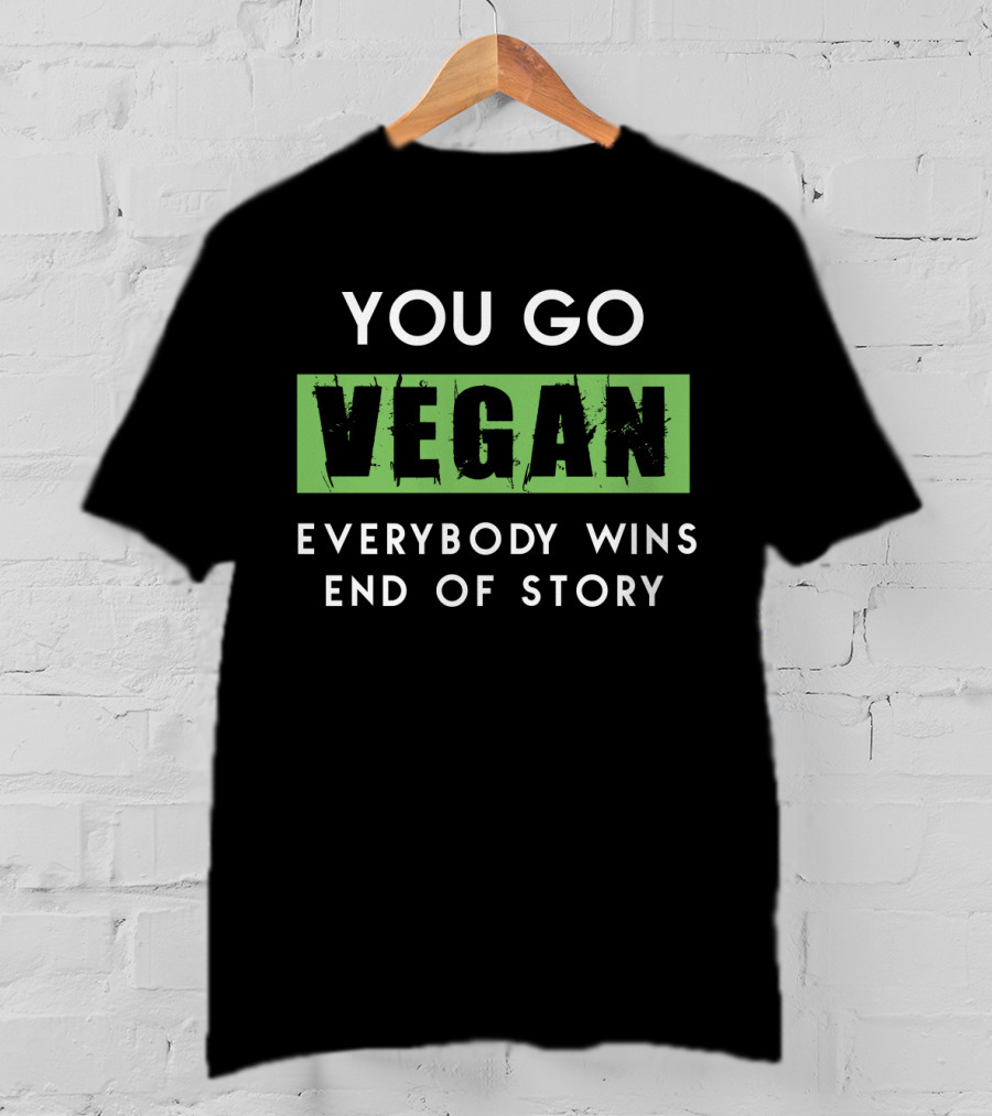 You Go Vegan Everybody Wins End Of Story T-Shirt