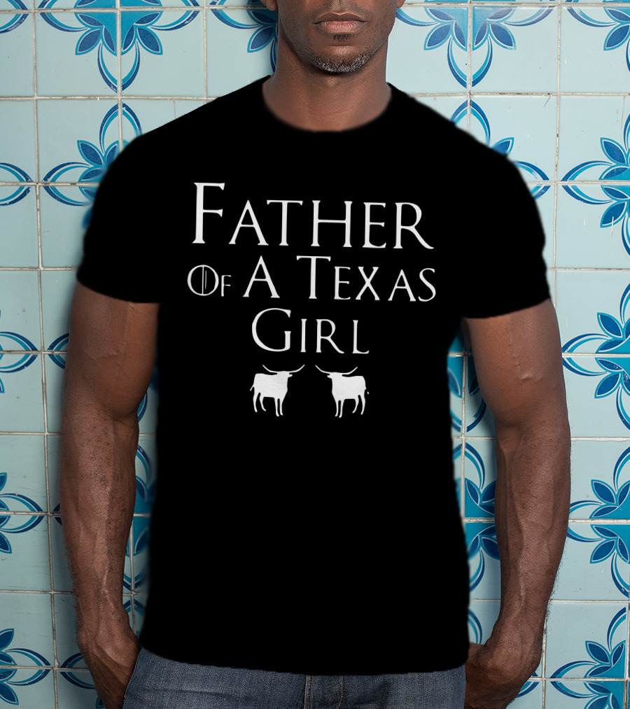 Father Of A Texas Girl Game Of Thrones Longhorns T-Shirt
