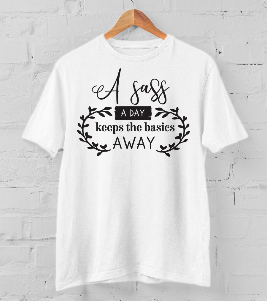 A Sass A Day Keeps The Basics Away T-Shirt