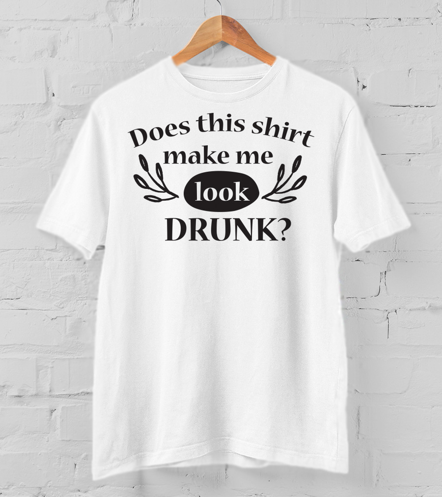 Does This Shirt Make Me Look Drunk T-Shirt