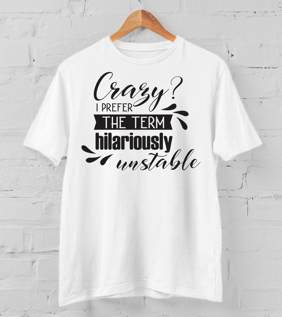 Crazy? I Prefer The Term Hilariously Unstable T-Shirt