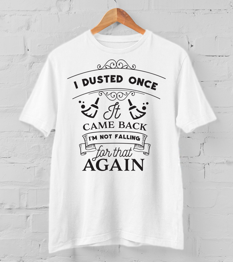 I Dusted Once It Came Back I’m Not Falling For That Again T-Shirt