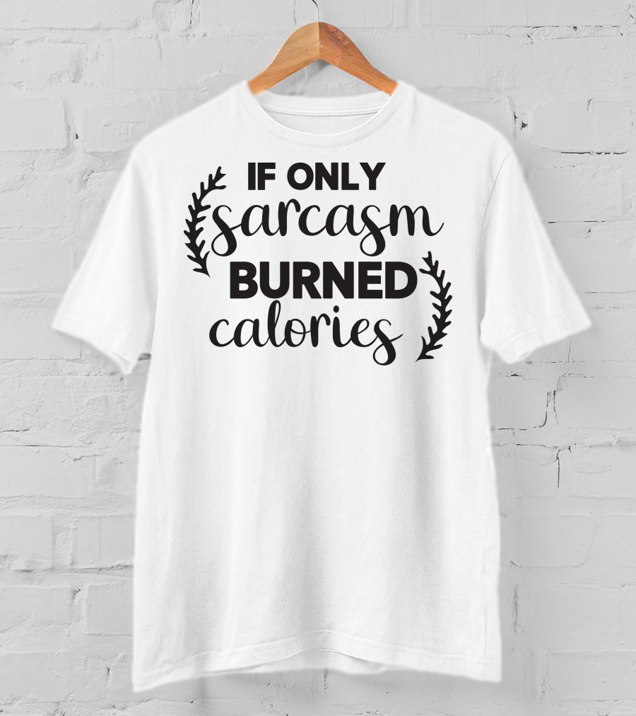 If Only Sarcasm Burned Calories T-Shirt