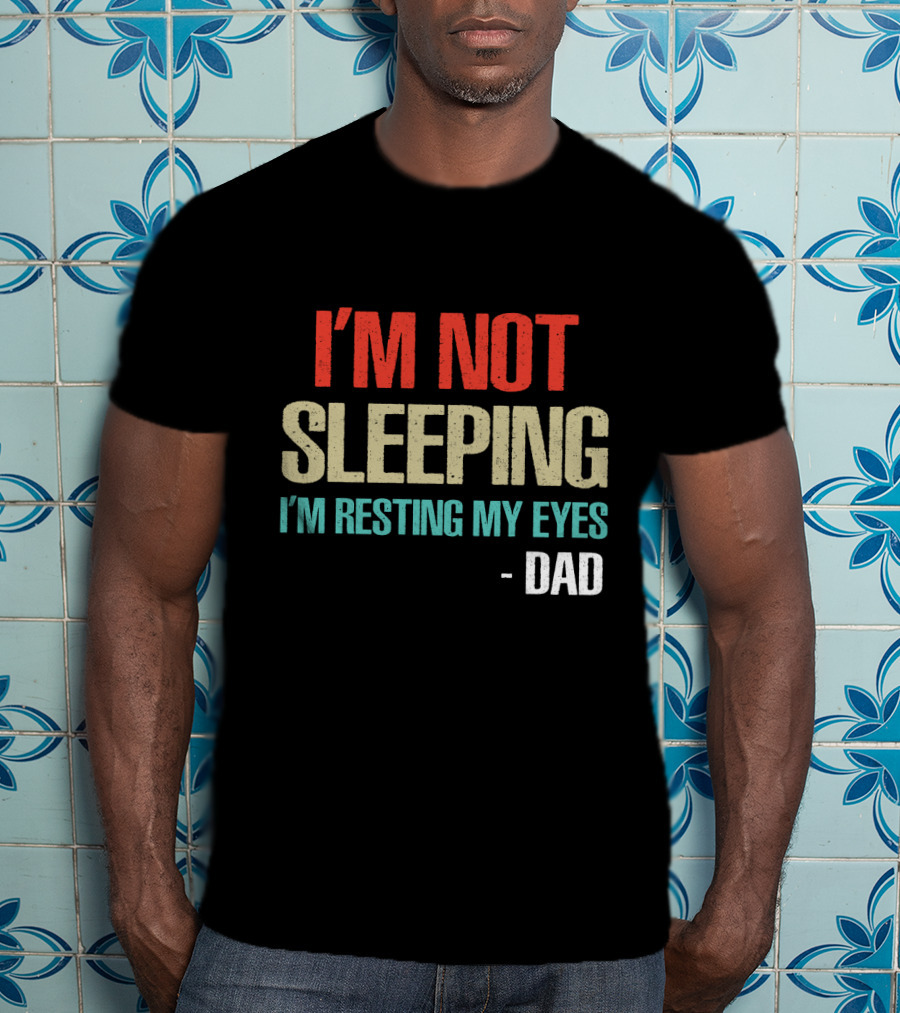 I'm Not Sleeping I'm Resting My Eyes Dad T-Shirt