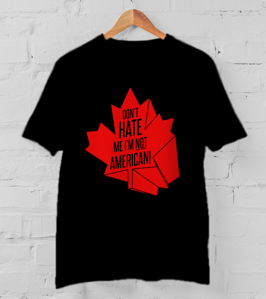 Don't Hate Me I'm Not American Red Maple Leaf Canada Day T-Shirt