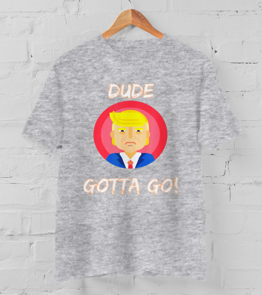 Dude Gotta Go Political Cartoon Character Icon With Dude Gotta Go Text T-Shirt
