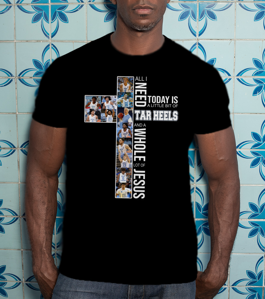 All I Need Today Is A Little Bit Of Tar Heels And A Whole Lot Of Jesus T-Shirt